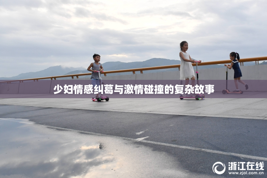 少妇情感纠葛与激情碰撞的复杂故事