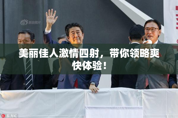 美丽佳人激情四射，带你领略爽快体验！