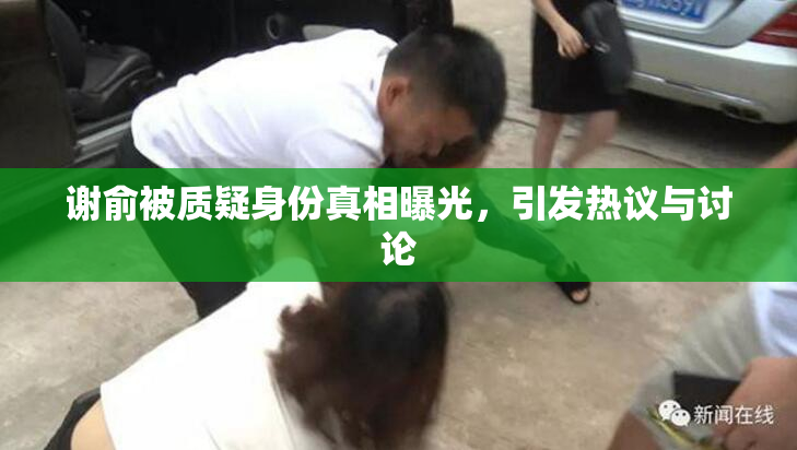 谢俞被质疑身份真相曝光，引发热议与讨论