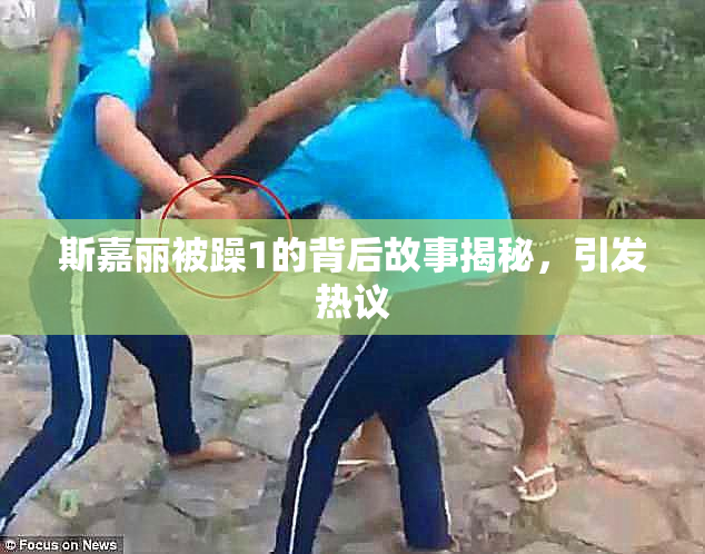 斯嘉丽被躁1的背后故事揭秘，引发热议