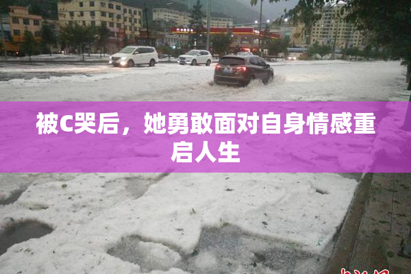 被C哭后，她勇敢面对自身情感重启人生