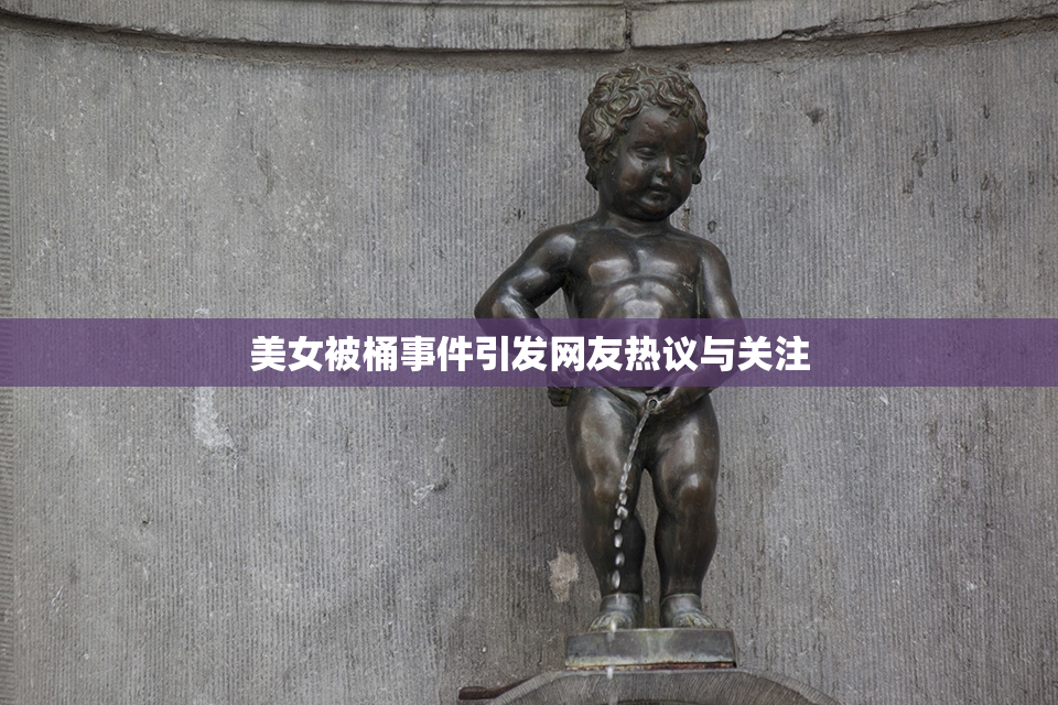 美女被桶事件引发网友热议与关注