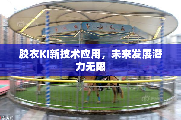 胶衣KI新技术应用，未来发展潜力无限