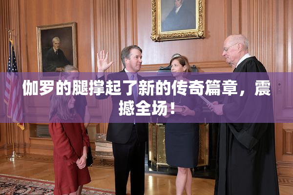 伽罗的腿撑起了新的传奇篇章，震撼全场！