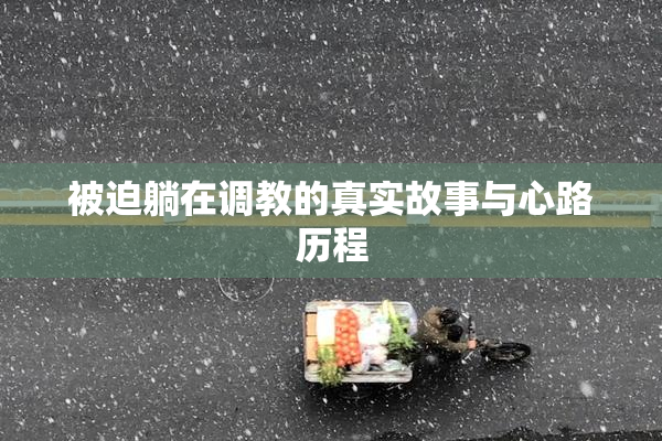 被迫躺在调教的真实故事与心路历程