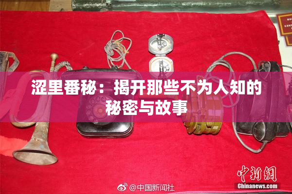 涩里番秘：揭开那些不为人知的秘密与故事