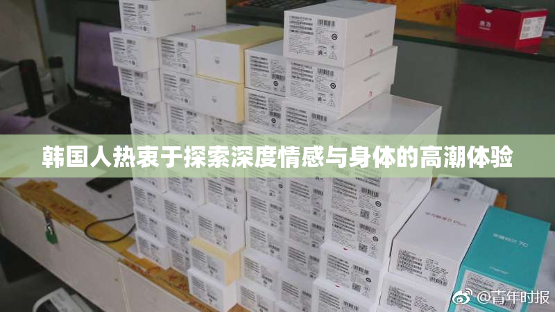 韩国人热衷于探索深度情感与身体的高潮体验