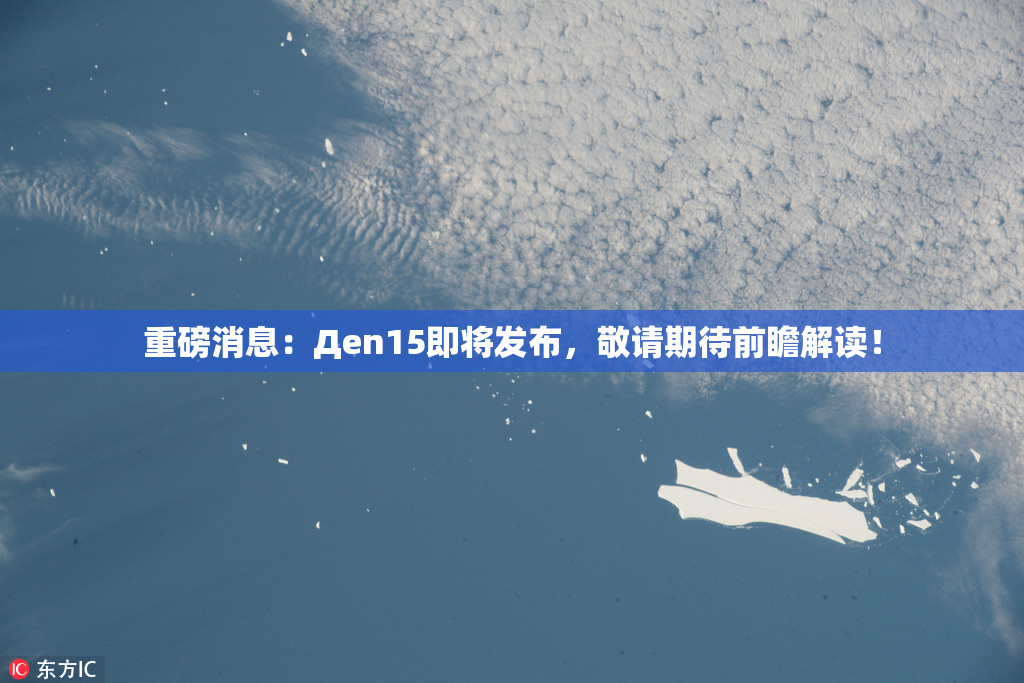 重磅消息：Дen15即将发布，敬请期待前瞻解读！