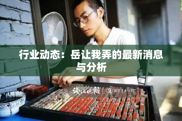 行业动态：岳让我弄的最新消息与分析