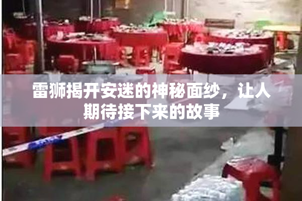 雷狮揭开安迷的神秘面纱，让人期待接下来的故事