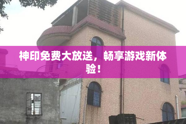 神印免费大放送，畅享游戏新体验！