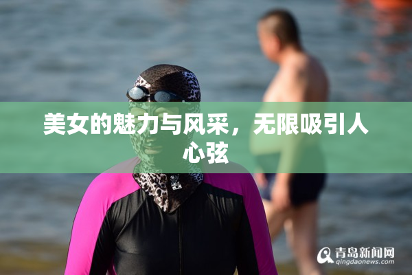 美女的魅力与风采，无限吸引人心弦