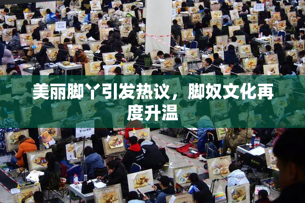 美丽脚丫引发热议，脚奴文化再度升温