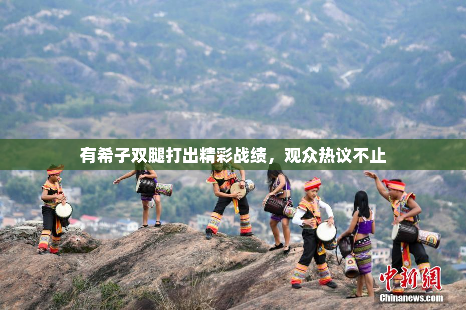 有希子双腿打出精彩战绩，观众热议不止