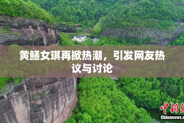 黄鳝女琪再掀热潮，引发网友热议与讨论