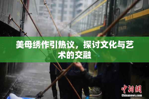 美母绣作引热议，探讨文化与艺术的交融