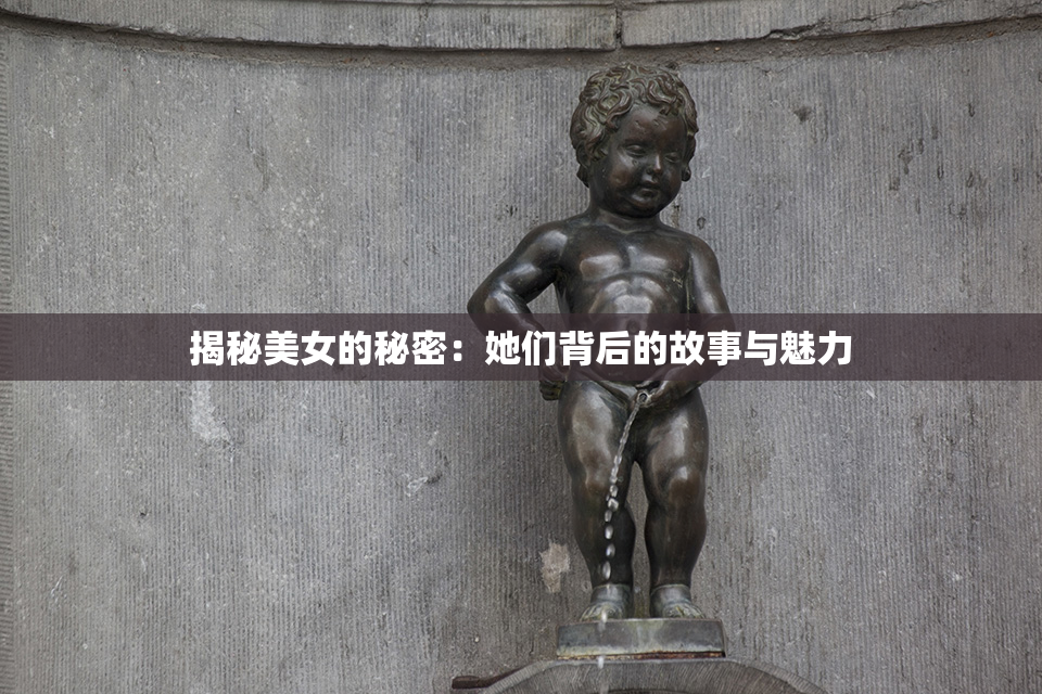 揭秘美女的秘密：她们背后的故事与魅力