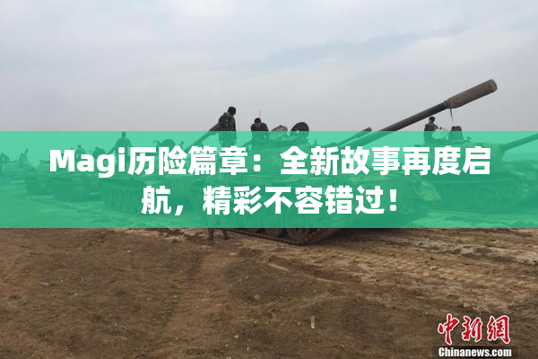 Magi历险篇章：全新故事再度启航，精彩不容错过！