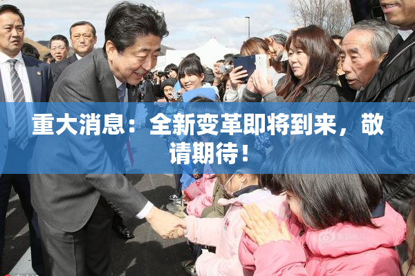 重大消息：全新变革即将到来，敬请期待！