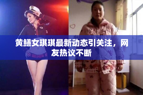 黄鳝女琪琪最新动态引关注，网友热议不断