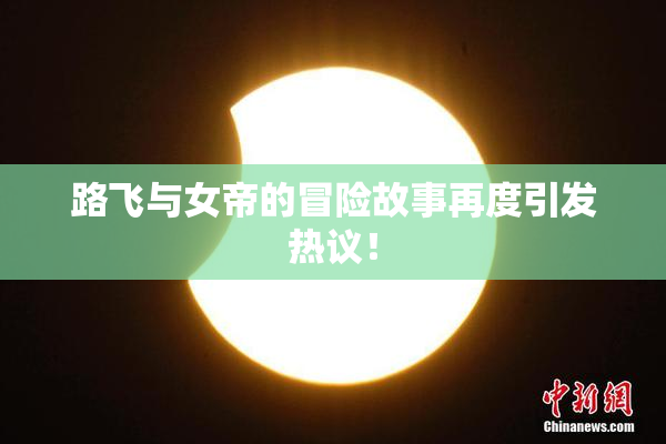路飞与女帝的冒险故事再度引发热议！