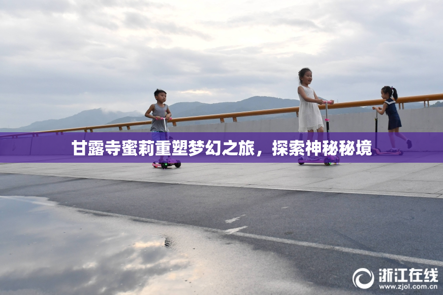 甘露寺蜜莉重塑梦幻之旅，探索神秘秘境