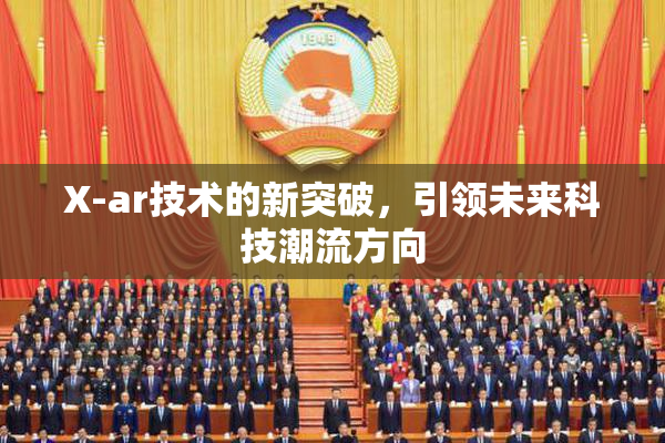 X-ar技术的新突破，引领未来科技潮流方向