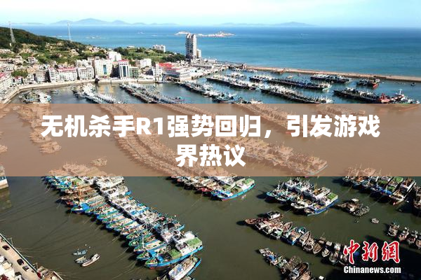 无机杀手R1强势回归，引发游戏界热议