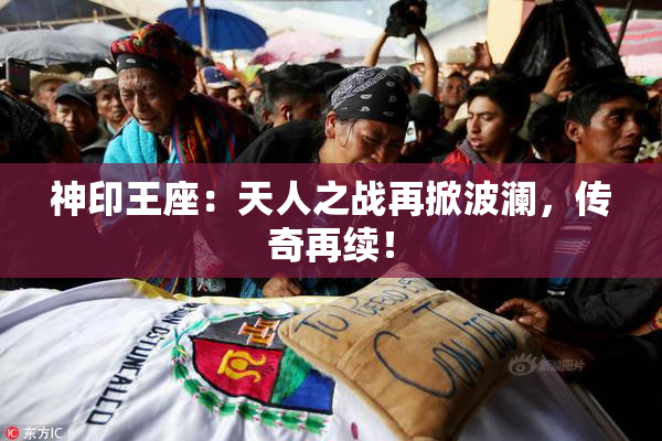 神印王座：天人之战再掀波澜，传奇再续！