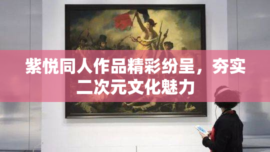 紫悦同人作品精彩纷呈，夯实二次元文化魅力