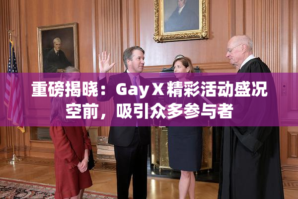 重磅揭晓：GayⅩ精彩活动盛况空前，吸引众多参与者