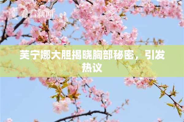 芙宁娜大胆揭晓胸部秘密，引发热议
