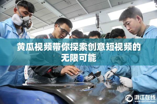 黄瓜视频带你探索创意短视频的无限可能