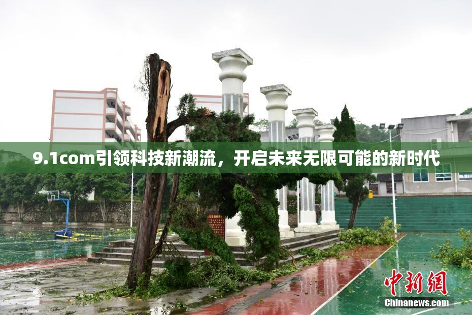 9.1com引领科技新潮流，开启未来无限可能的新时代