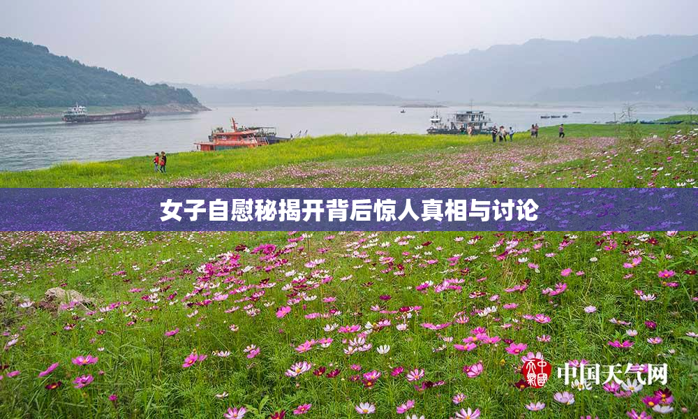 女子自慰秘揭开背后惊人真相与讨论