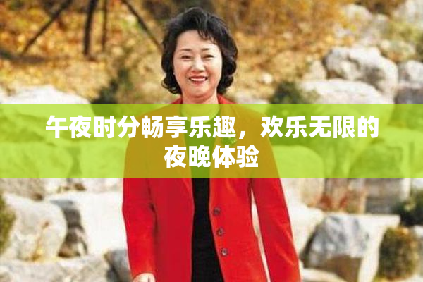 午夜时分畅享乐趣，欢乐无限的夜晚体验