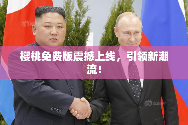 樱桃免费版震撼上线，引领新潮流！