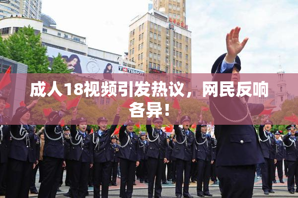 成人18视频引发热议，网民反响各异！