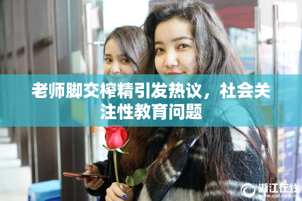老师脚交榨精引发热议，社会关注性教育问题