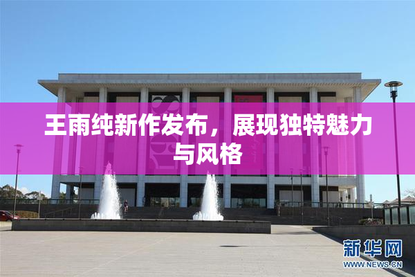 王雨纯新作发布，展现独特魅力与风格