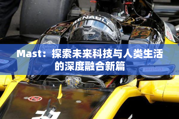 Mast：探索未来科技与人类生活的深度融合新篇