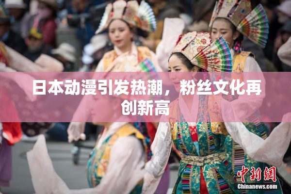 日本动漫引发热潮，粉丝文化再创新高