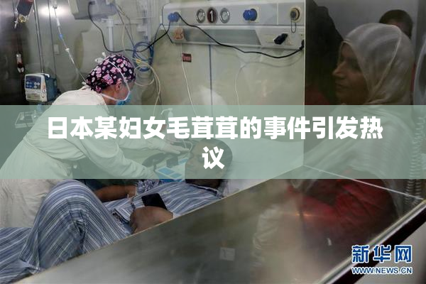 日本某妇女毛茸茸的事件引发热议