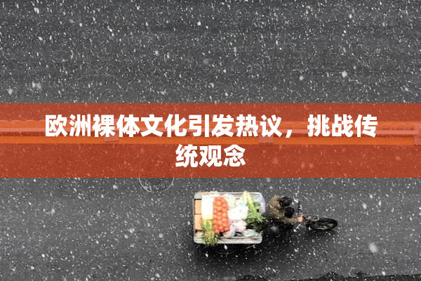 欧洲裸体文化引发热议，挑战传统观念