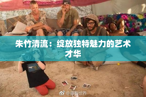 朱竹清流：绽放独特魅力的艺术才华
