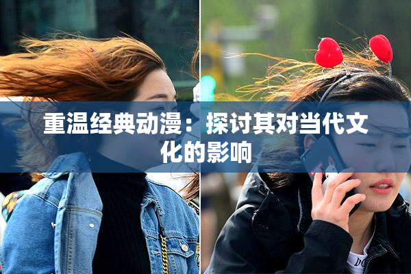 重温经典动漫：探讨其对当代文化的影响