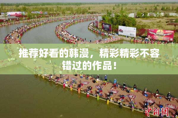 推荐好看的韩漫，精彩精彩不容错过的作品！