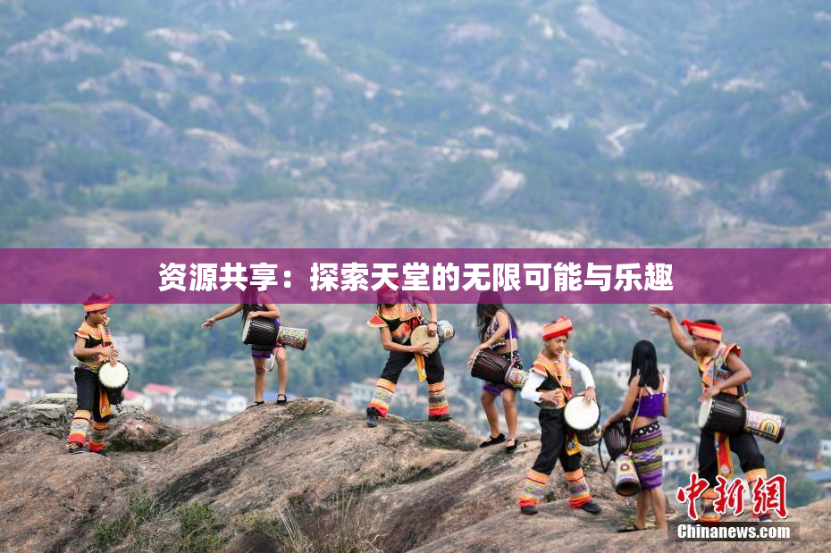 资源共享：探索天堂的无限可能与乐趣