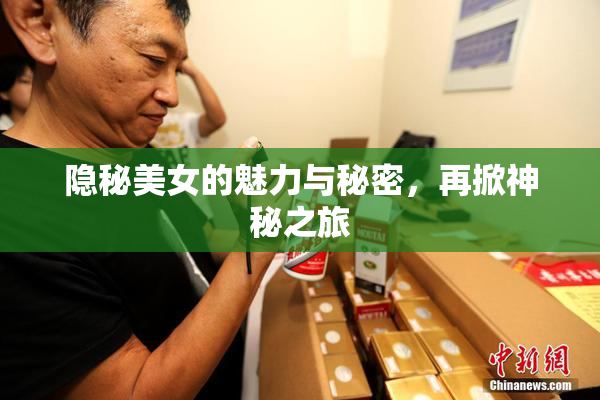 隐秘美女的魅力与秘密，再掀神秘之旅