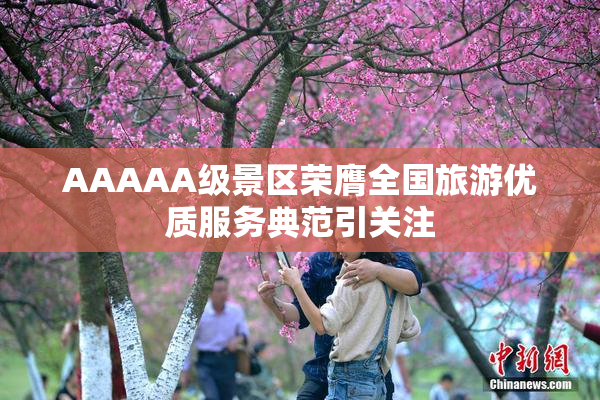 AAAAA级景区荣膺全国旅游优质服务典范引关注